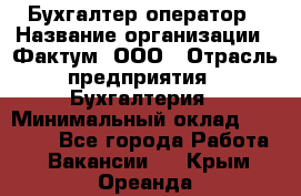 Бухгалтер-оператор › Название организации ­ Фактум, ООО › Отрасль предприятия ­ Бухгалтерия › Минимальный оклад ­ 15 000 - Все города Работа » Вакансии   . Крым,Ореанда